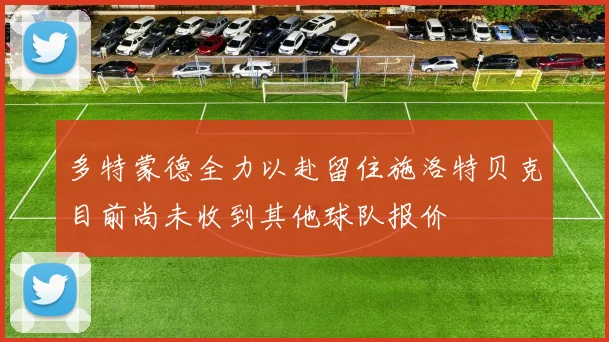 多特蒙德全力以赴留住施洛特贝克目前尚未收到其他球队报价