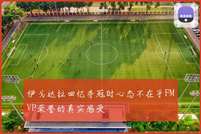 伊戈达拉回忆夺冠时心态不在乎FMVP荣誉的真实感受
