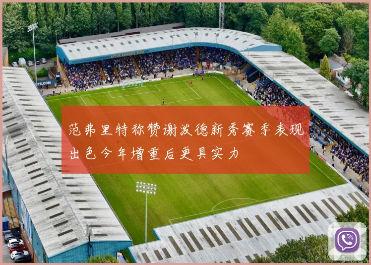 范弗里特称赞谢泼德新秀赛季表现出色今年增重后更具实力