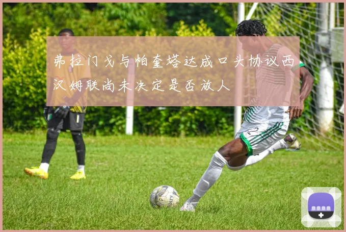 弗拉门戈与帕奎塔达成口头协议西汉姆联尚未决定是否放人