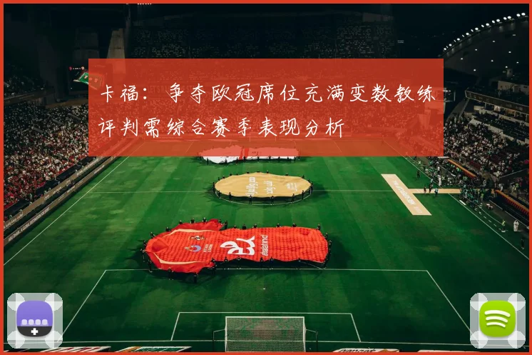 卡福：争夺欧冠席位充满变数教练评判需综合赛季表现分析