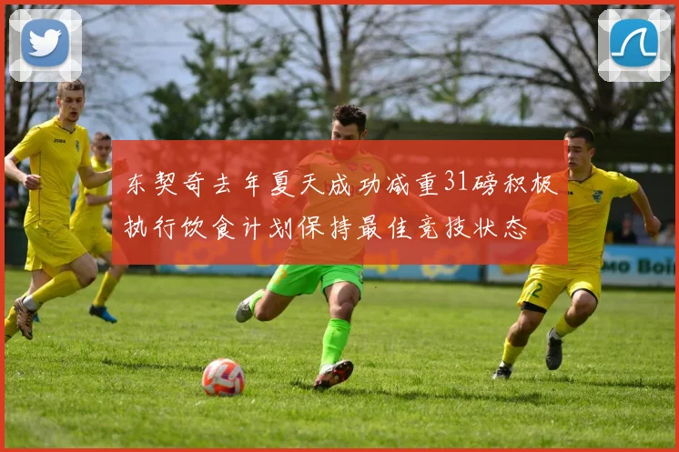 东契奇去年夏天成功减重31磅积极执行饮食计划保持最佳竞技状态