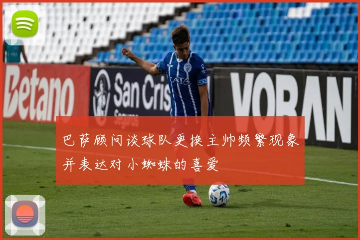 巴萨顾问谈球队更换主帅频繁现象并表达对小蜘蛛的喜爱