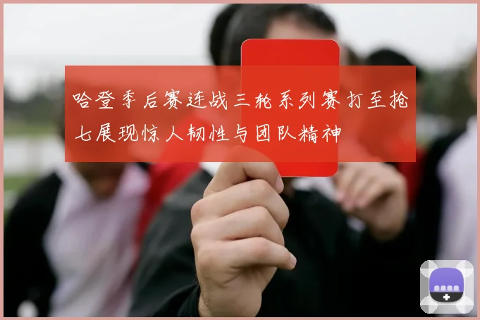 哈登季后赛连战三轮系列赛打至抢七展现惊人韧性与团队精神