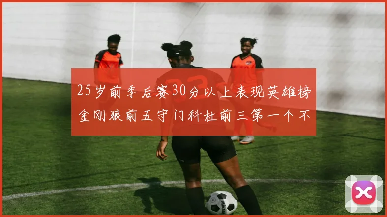 25岁前季后赛30分以上表现英雄榜金刚狼前五守门科杜前三第一个不以得分著称