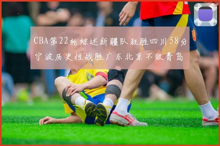 CBA第22轮综述新疆队狂胜四川58分宁波历史性战胜广东北京不敌青岛