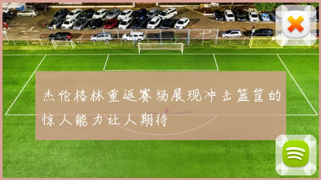 杰伦格林重返赛场展现冲击篮筐的惊人能力让人期待