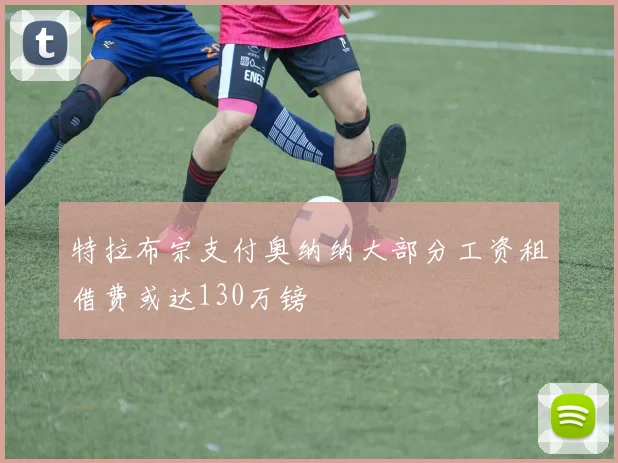 特拉布宗支付奥纳纳大部分工资租借费或达130万镑